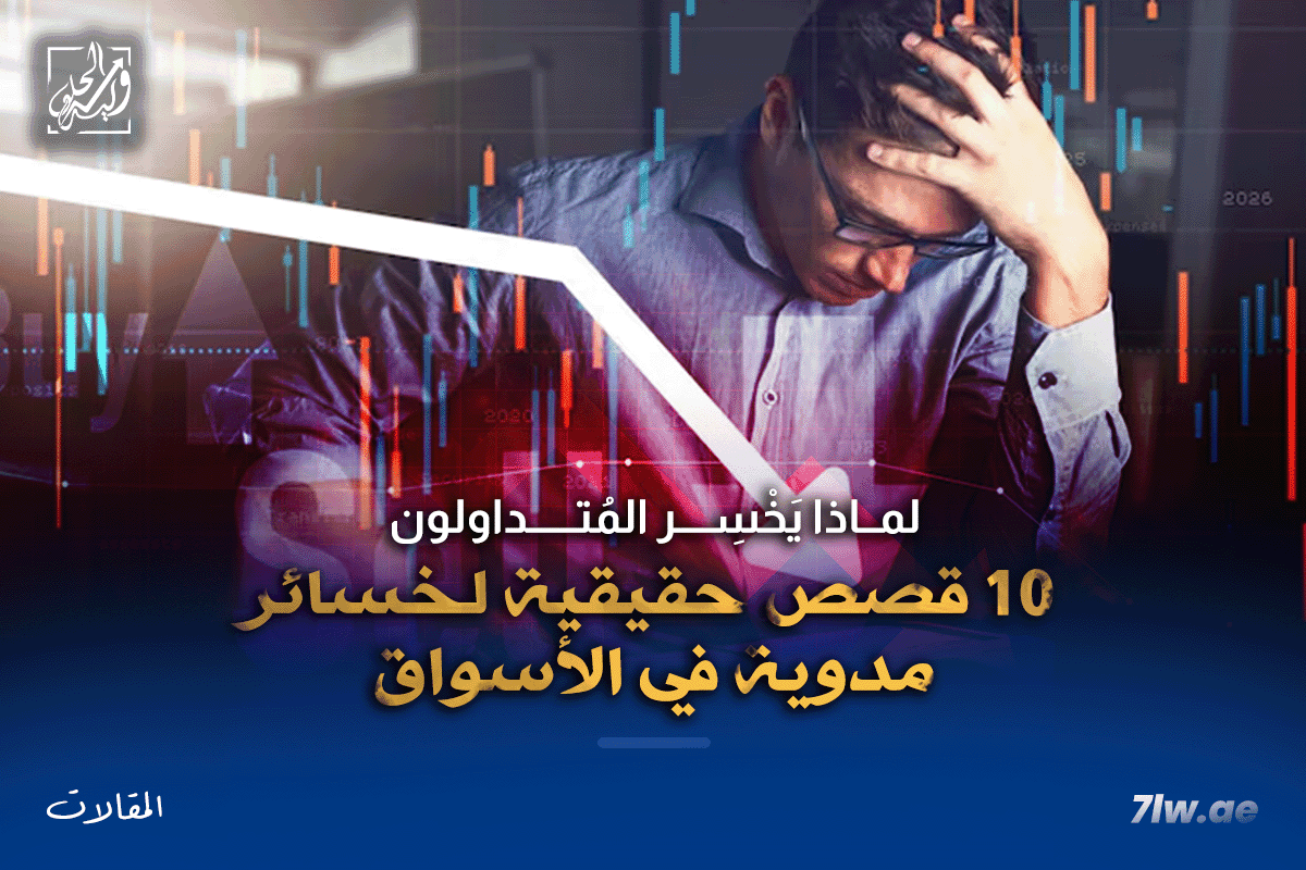 لماذا يخسر المتداولون ؟ 10 قصص حقيقية لخسائر مدوية في الأسواق المالية